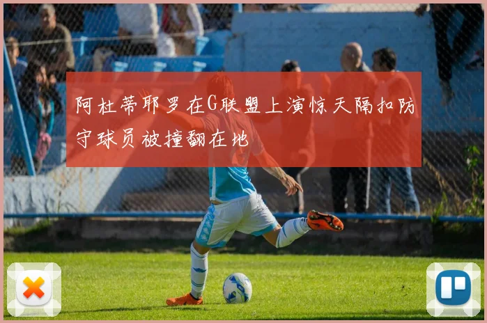 阿杜蒂耶罗在G联盟上演惊天隔扣防守球员被撞翻在地
