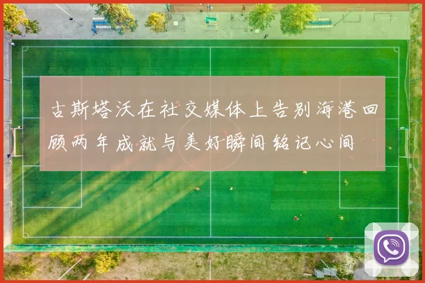 古斯塔沃在社交媒体上告别海港回顾两年成就与美好瞬间铭记心间
