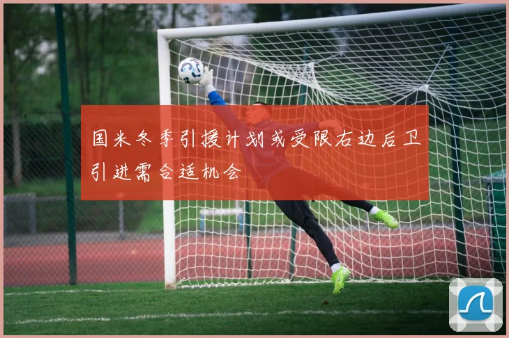 国米冬季引援计划或受限右边后卫引进需合适机会