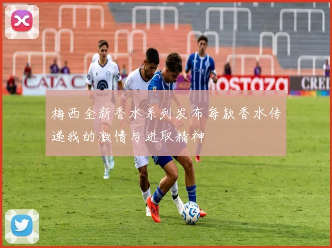 梅西全新香水系列发布每款香水传递我的激情与进取精神