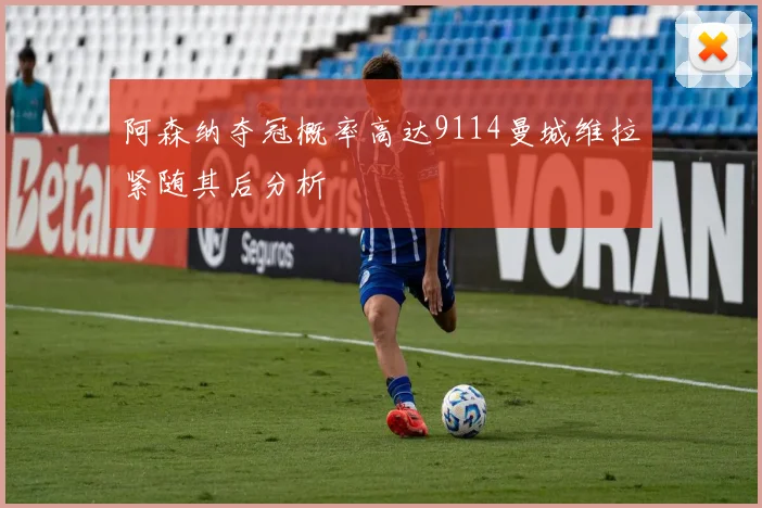 阿森纳夺冠概率高达9114曼城维拉紧随其后分析