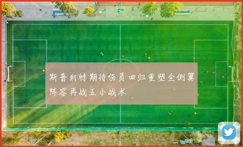 斯普利特期待伤员回归重塑全侧翼阵容再战五小战术