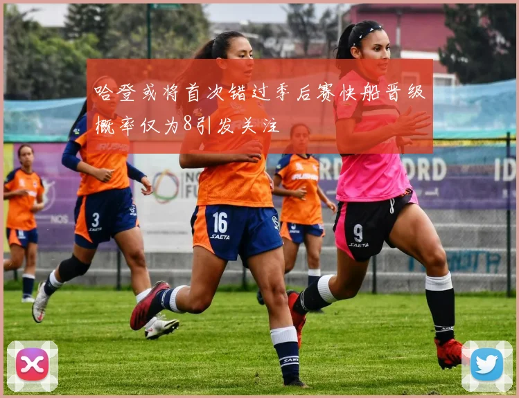 哈登或将首次错过季后赛快船晋级概率仅为8引发关注