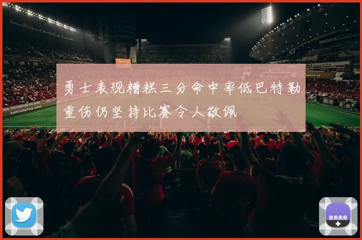 勇士表现糟糕三分命中率低巴特勒重伤仍坚持比赛令人敬佩