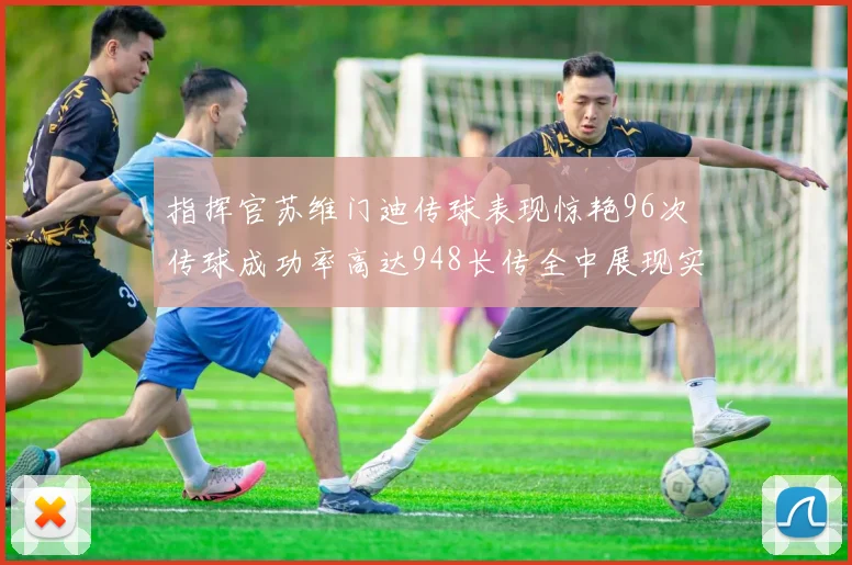 指挥官苏维门迪传球表现惊艳96次传球成功率高达948长传全中展现实力