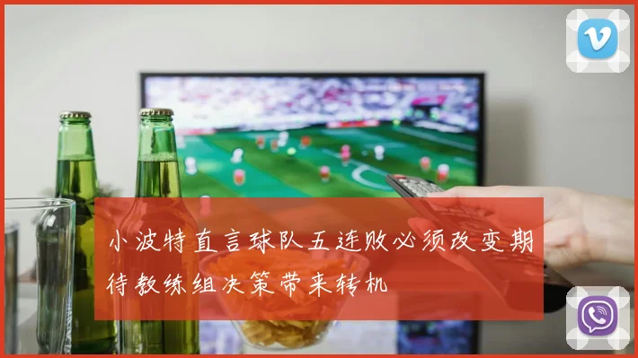小波特直言球队五连败必须改变期待教练组决策带来转机