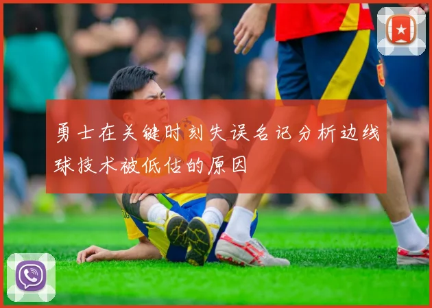 勇士在关键时刻失误名记分析边线球技术被低估的原因