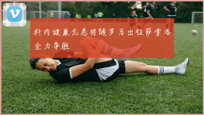 科内健康无恙将随罗马出征萨索洛全力争胜