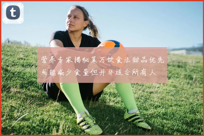 营养专家揭秘莱万饮食法甜品优先或能减少食量但并非适合所有人